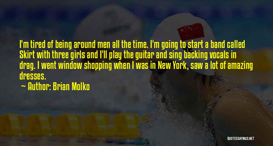 Brian Molko Quotes: I'm Tired Of Being Around Men All The Time. I'm Going To Start A Band Called Skirt With Three Girls