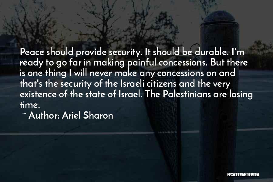 Ariel Sharon Quotes: Peace Should Provide Security. It Should Be Durable. I'm Ready To Go Far In Making Painful Concessions. But There Is