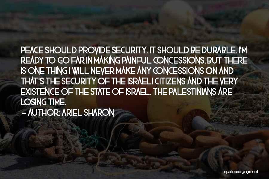 Ariel Sharon Quotes: Peace Should Provide Security. It Should Be Durable. I'm Ready To Go Far In Making Painful Concessions. But There Is