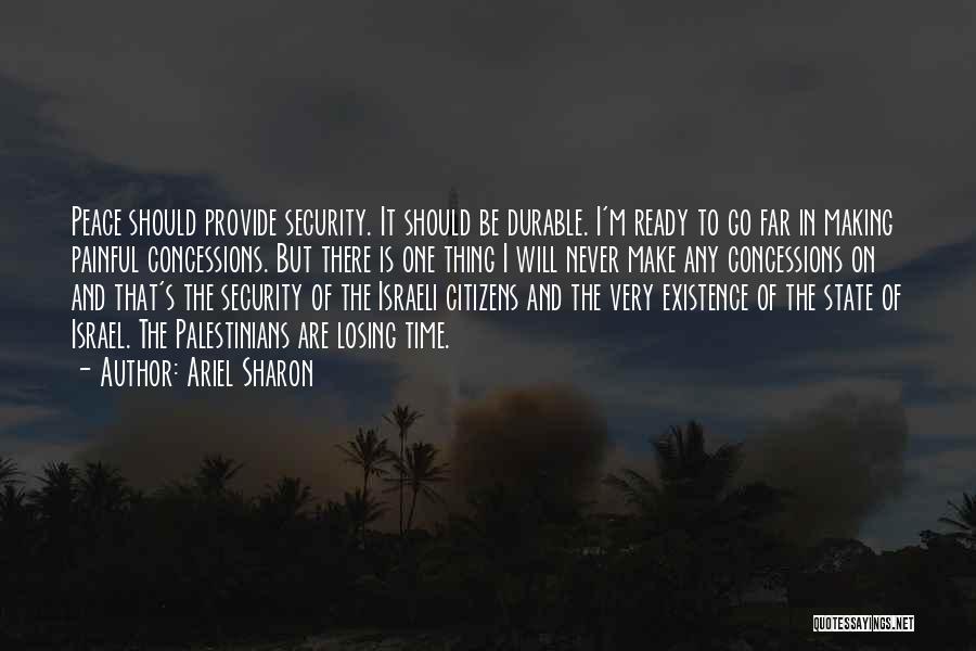 Ariel Sharon Quotes: Peace Should Provide Security. It Should Be Durable. I'm Ready To Go Far In Making Painful Concessions. But There Is