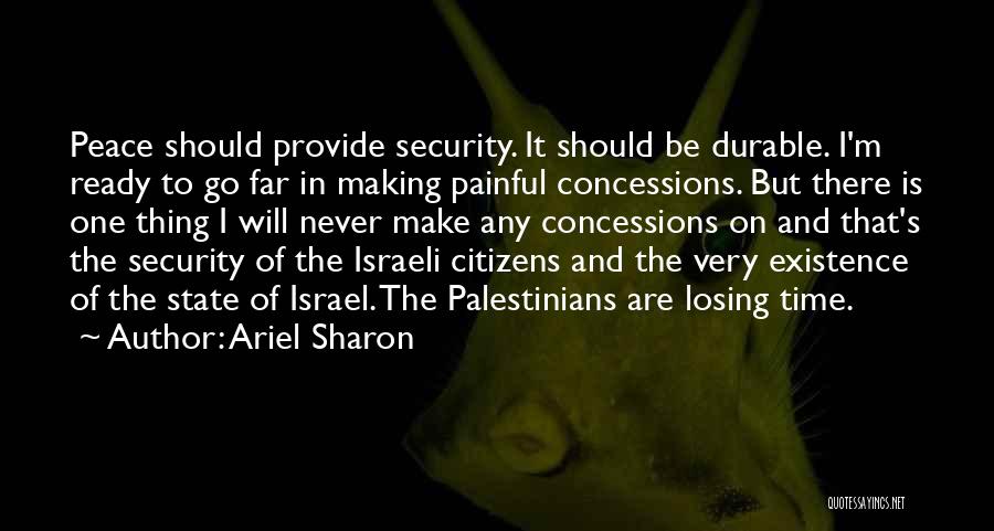 Ariel Sharon Quotes: Peace Should Provide Security. It Should Be Durable. I'm Ready To Go Far In Making Painful Concessions. But There Is