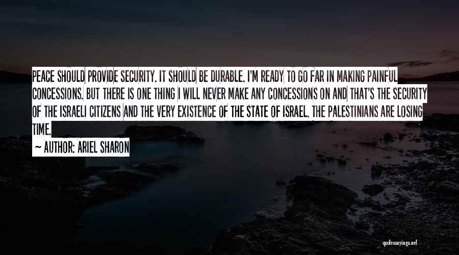 Ariel Sharon Quotes: Peace Should Provide Security. It Should Be Durable. I'm Ready To Go Far In Making Painful Concessions. But There Is