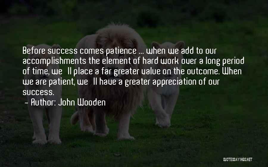 John Wooden Quotes: Before Success Comes Patience ... When We Add To Our Accomplishments The Element Of Hard Work Over A Long Period