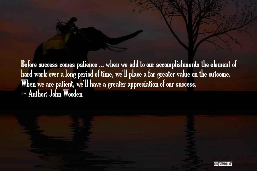 John Wooden Quotes: Before Success Comes Patience ... When We Add To Our Accomplishments The Element Of Hard Work Over A Long Period