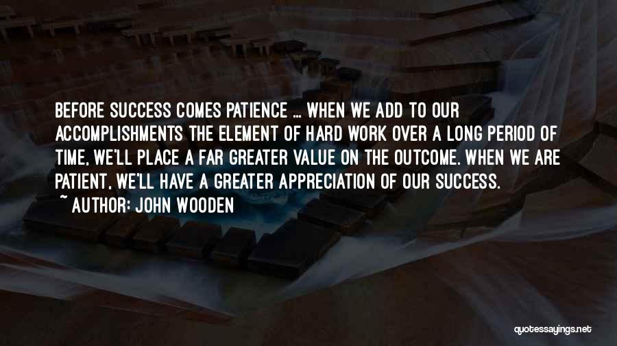 John Wooden Quotes: Before Success Comes Patience ... When We Add To Our Accomplishments The Element Of Hard Work Over A Long Period