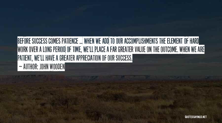 John Wooden Quotes: Before Success Comes Patience ... When We Add To Our Accomplishments The Element Of Hard Work Over A Long Period