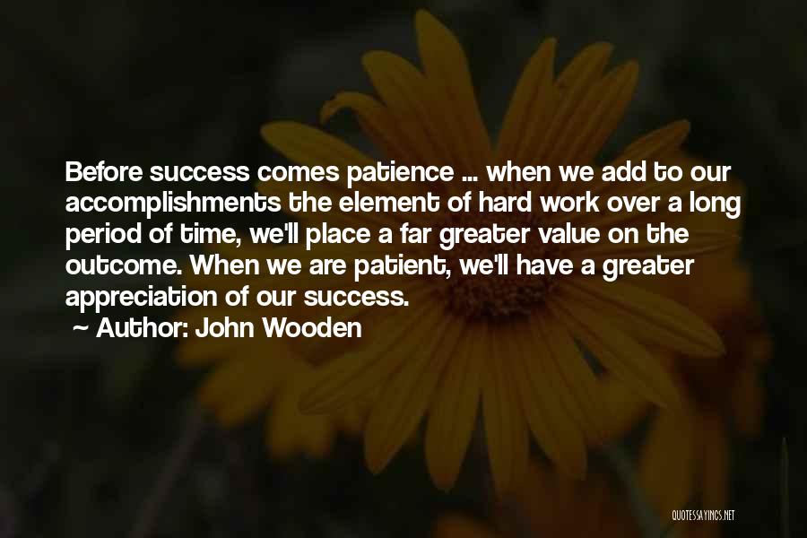 John Wooden Quotes: Before Success Comes Patience ... When We Add To Our Accomplishments The Element Of Hard Work Over A Long Period