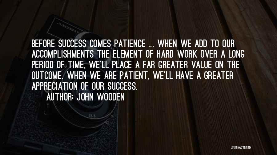 John Wooden Quotes: Before Success Comes Patience ... When We Add To Our Accomplishments The Element Of Hard Work Over A Long Period