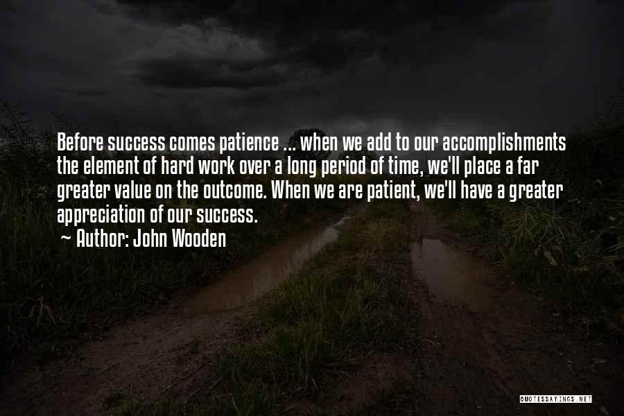 John Wooden Quotes: Before Success Comes Patience ... When We Add To Our Accomplishments The Element Of Hard Work Over A Long Period