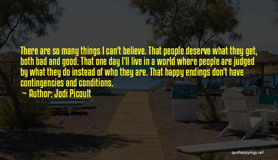 Jodi Picoult Quotes: There Are So Many Things I Can't Believe. That People Deserve What They Get, Both Bad And Good. That One