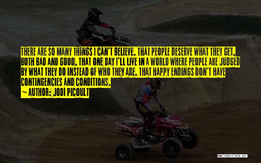 Jodi Picoult Quotes: There Are So Many Things I Can't Believe. That People Deserve What They Get, Both Bad And Good. That One