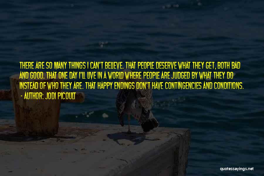 Jodi Picoult Quotes: There Are So Many Things I Can't Believe. That People Deserve What They Get, Both Bad And Good. That One