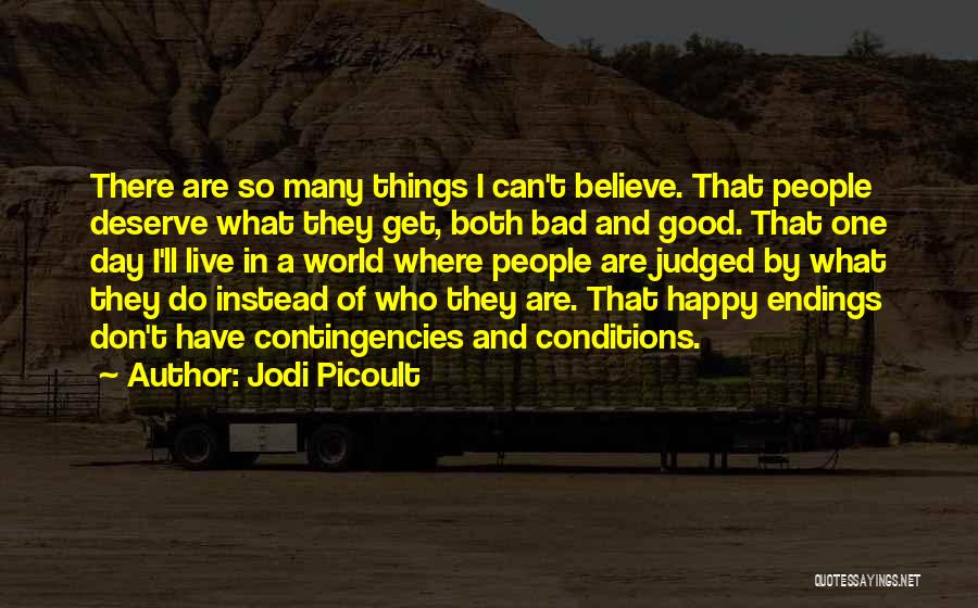 Jodi Picoult Quotes: There Are So Many Things I Can't Believe. That People Deserve What They Get, Both Bad And Good. That One