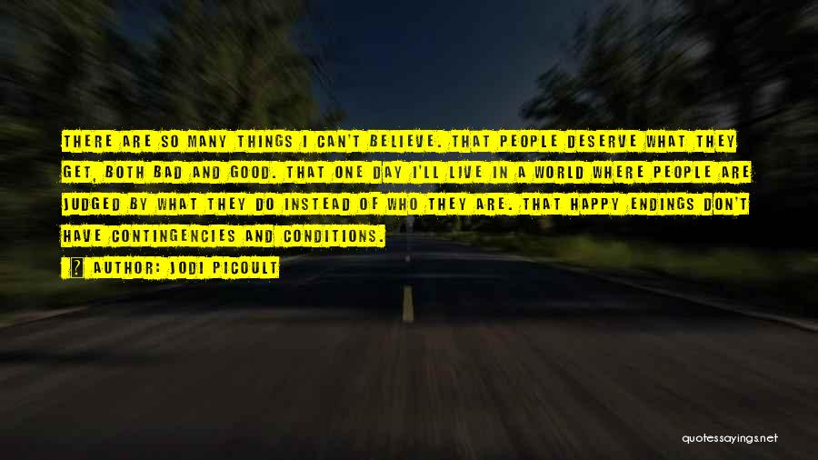 Jodi Picoult Quotes: There Are So Many Things I Can't Believe. That People Deserve What They Get, Both Bad And Good. That One