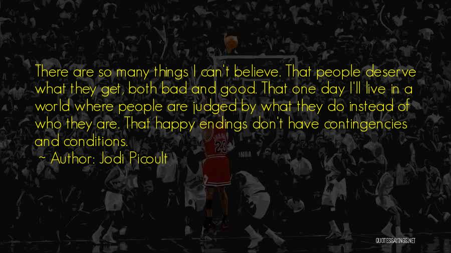 Jodi Picoult Quotes: There Are So Many Things I Can't Believe. That People Deserve What They Get, Both Bad And Good. That One