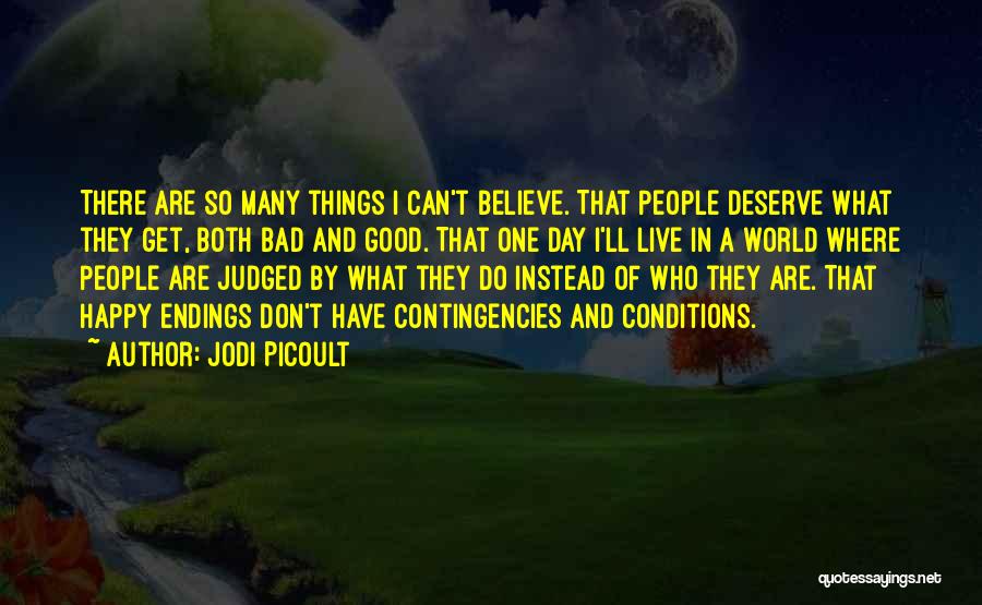 Jodi Picoult Quotes: There Are So Many Things I Can't Believe. That People Deserve What They Get, Both Bad And Good. That One