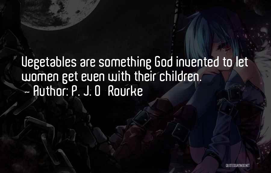 P. J. O'Rourke Quotes: Vegetables Are Something God Invented To Let Women Get Even With Their Children.