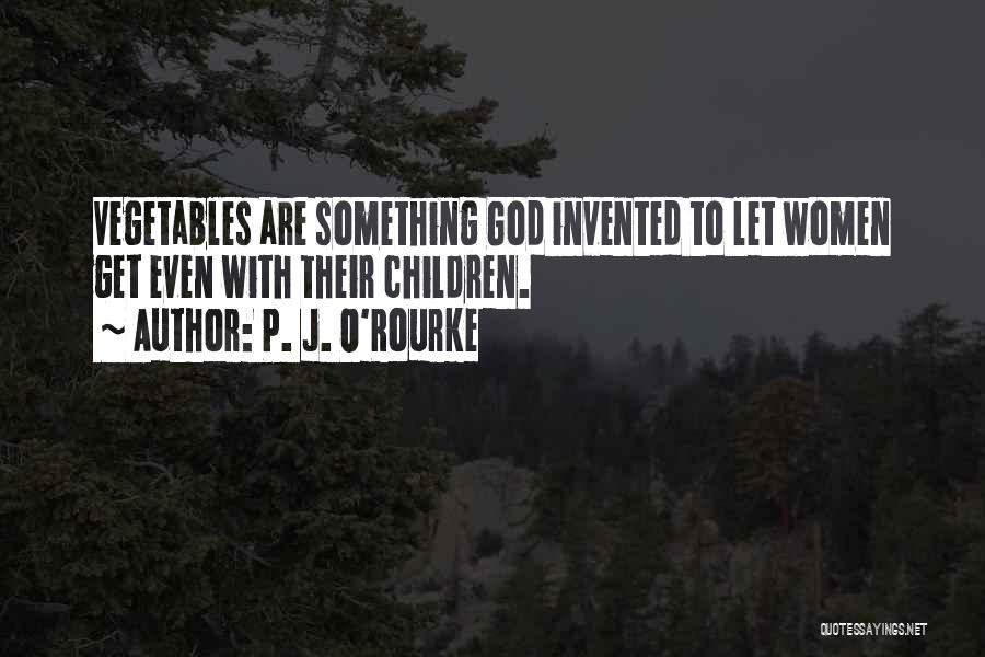 P. J. O'Rourke Quotes: Vegetables Are Something God Invented To Let Women Get Even With Their Children.