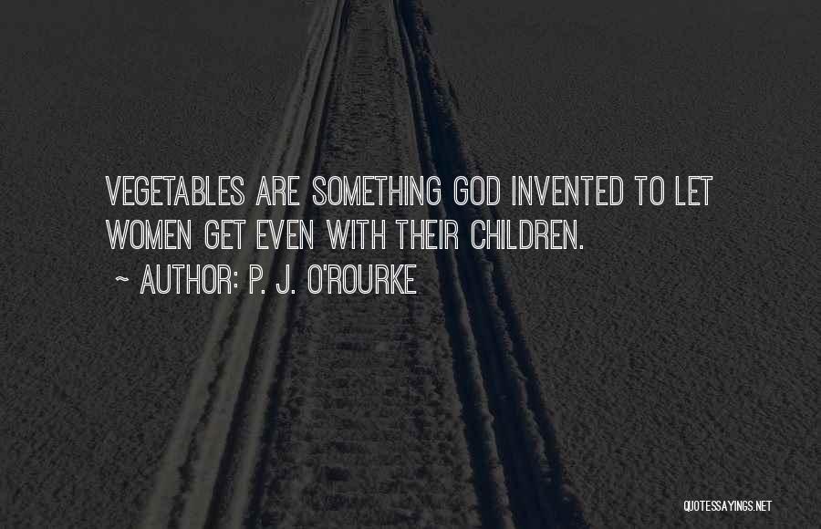P. J. O'Rourke Quotes: Vegetables Are Something God Invented To Let Women Get Even With Their Children.
