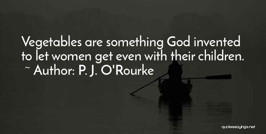 P. J. O'Rourke Quotes: Vegetables Are Something God Invented To Let Women Get Even With Their Children.
