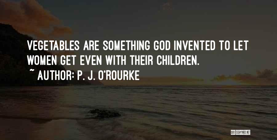 P. J. O'Rourke Quotes: Vegetables Are Something God Invented To Let Women Get Even With Their Children.