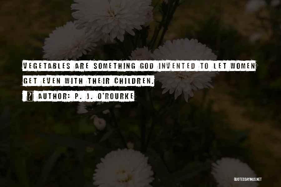 P. J. O'Rourke Quotes: Vegetables Are Something God Invented To Let Women Get Even With Their Children.