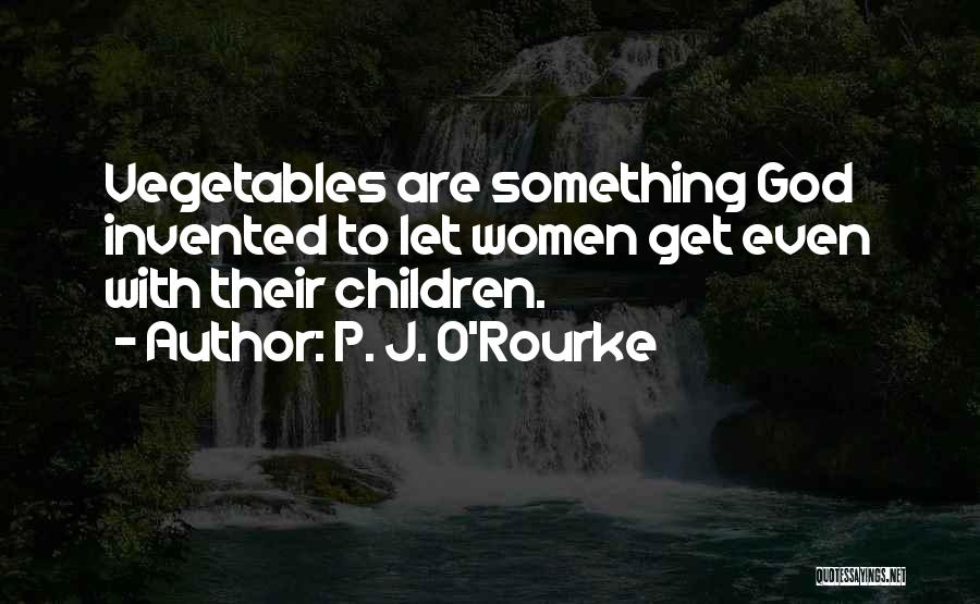 P. J. O'Rourke Quotes: Vegetables Are Something God Invented To Let Women Get Even With Their Children.