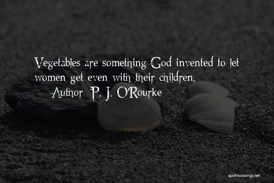 P. J. O'Rourke Quotes: Vegetables Are Something God Invented To Let Women Get Even With Their Children.