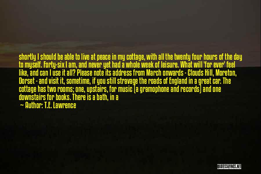 T.E. Lawrence Quotes: Shortly I Should Be Able To Live At Peace In My Cottage, With All The Twenty Four Hours Of The