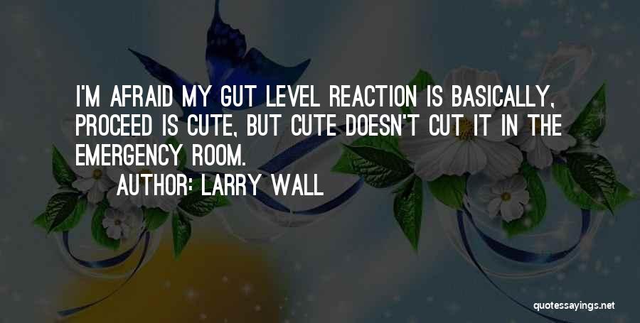 Larry Wall Quotes: I'm Afraid My Gut Level Reaction Is Basically, Proceed Is Cute, But Cute Doesn't Cut It In The Emergency Room.