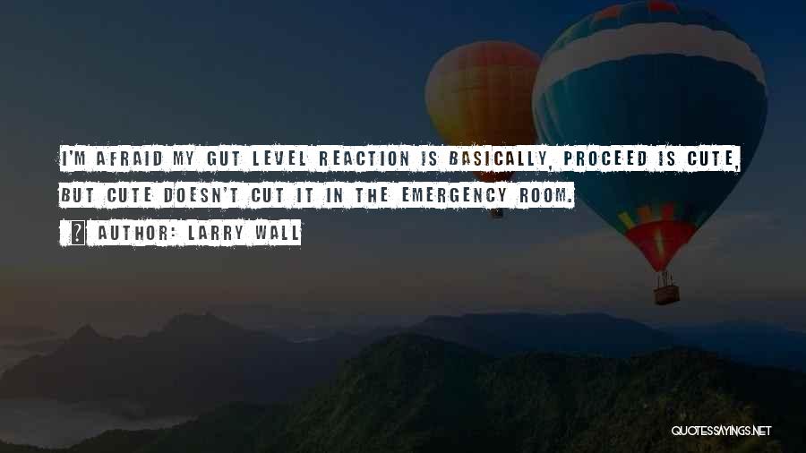 Larry Wall Quotes: I'm Afraid My Gut Level Reaction Is Basically, Proceed Is Cute, But Cute Doesn't Cut It In The Emergency Room.