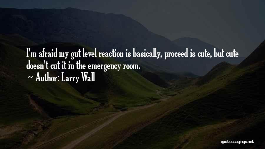 Larry Wall Quotes: I'm Afraid My Gut Level Reaction Is Basically, Proceed Is Cute, But Cute Doesn't Cut It In The Emergency Room.