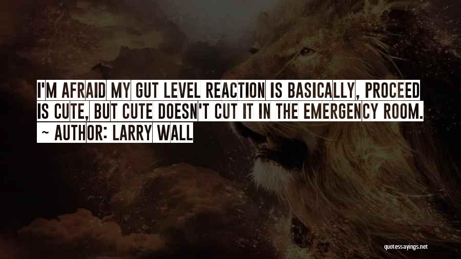 Larry Wall Quotes: I'm Afraid My Gut Level Reaction Is Basically, Proceed Is Cute, But Cute Doesn't Cut It In The Emergency Room.