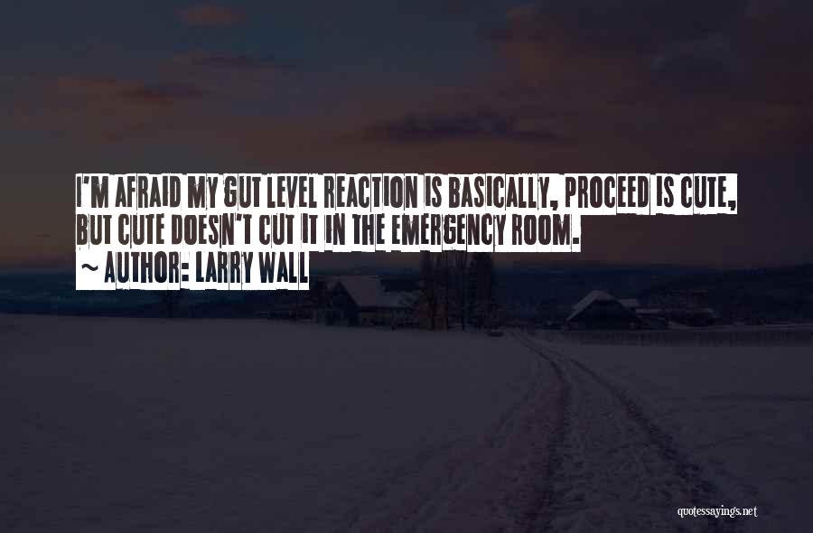 Larry Wall Quotes: I'm Afraid My Gut Level Reaction Is Basically, Proceed Is Cute, But Cute Doesn't Cut It In The Emergency Room.