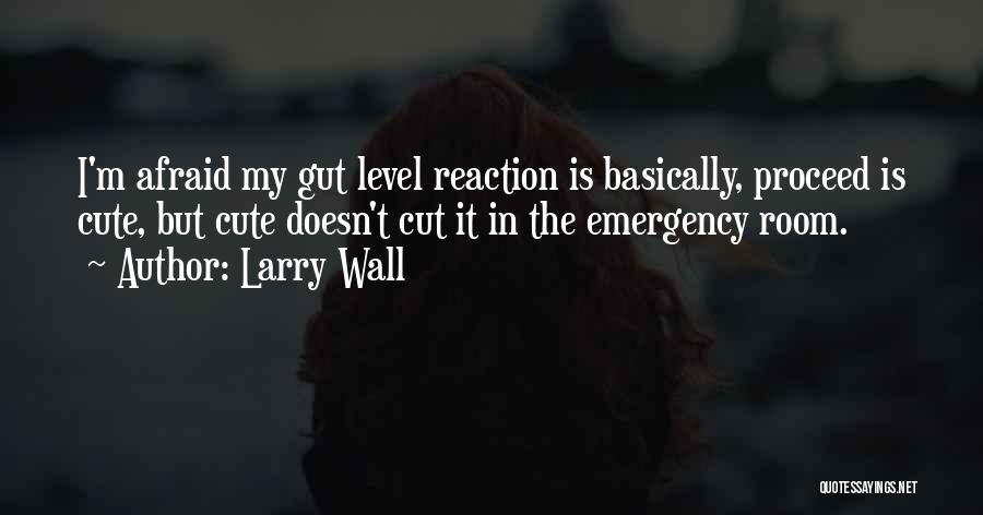 Larry Wall Quotes: I'm Afraid My Gut Level Reaction Is Basically, Proceed Is Cute, But Cute Doesn't Cut It In The Emergency Room.