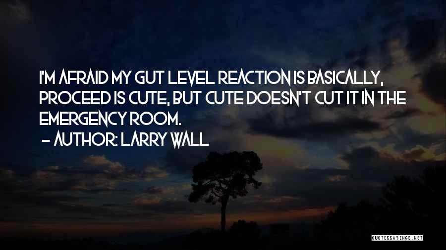 Larry Wall Quotes: I'm Afraid My Gut Level Reaction Is Basically, Proceed Is Cute, But Cute Doesn't Cut It In The Emergency Room.