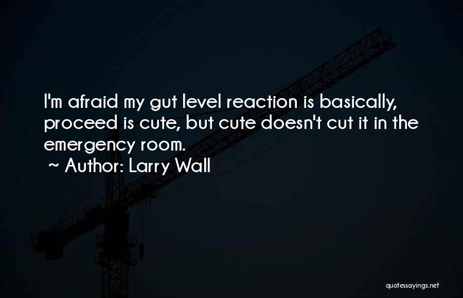 Larry Wall Quotes: I'm Afraid My Gut Level Reaction Is Basically, Proceed Is Cute, But Cute Doesn't Cut It In The Emergency Room.