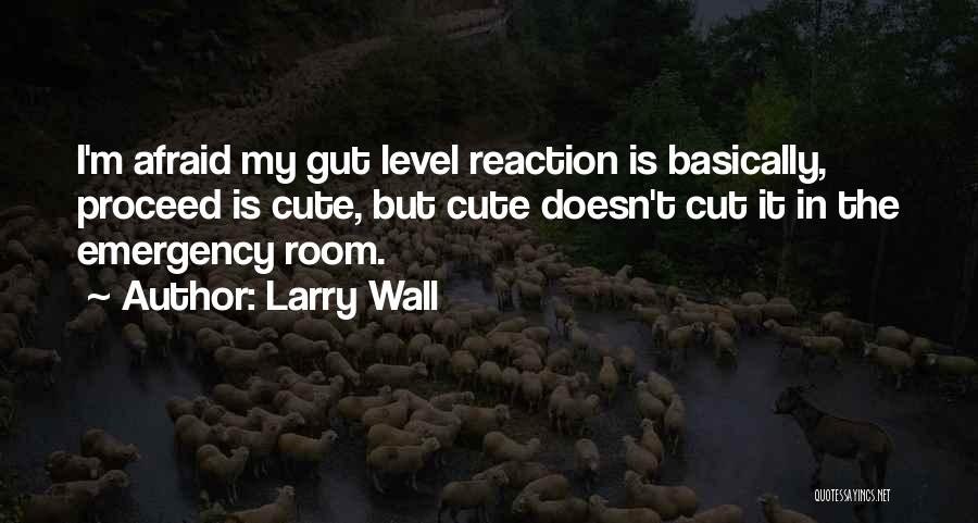 Larry Wall Quotes: I'm Afraid My Gut Level Reaction Is Basically, Proceed Is Cute, But Cute Doesn't Cut It In The Emergency Room.