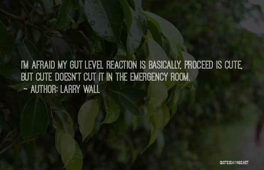 Larry Wall Quotes: I'm Afraid My Gut Level Reaction Is Basically, Proceed Is Cute, But Cute Doesn't Cut It In The Emergency Room.