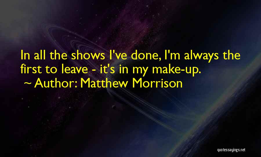 Matthew Morrison Quotes: In All The Shows I've Done, I'm Always The First To Leave - It's In My Make-up.