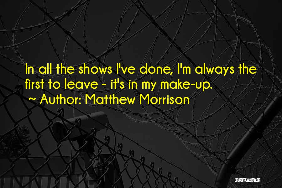 Matthew Morrison Quotes: In All The Shows I've Done, I'm Always The First To Leave - It's In My Make-up.