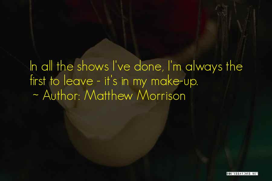 Matthew Morrison Quotes: In All The Shows I've Done, I'm Always The First To Leave - It's In My Make-up.