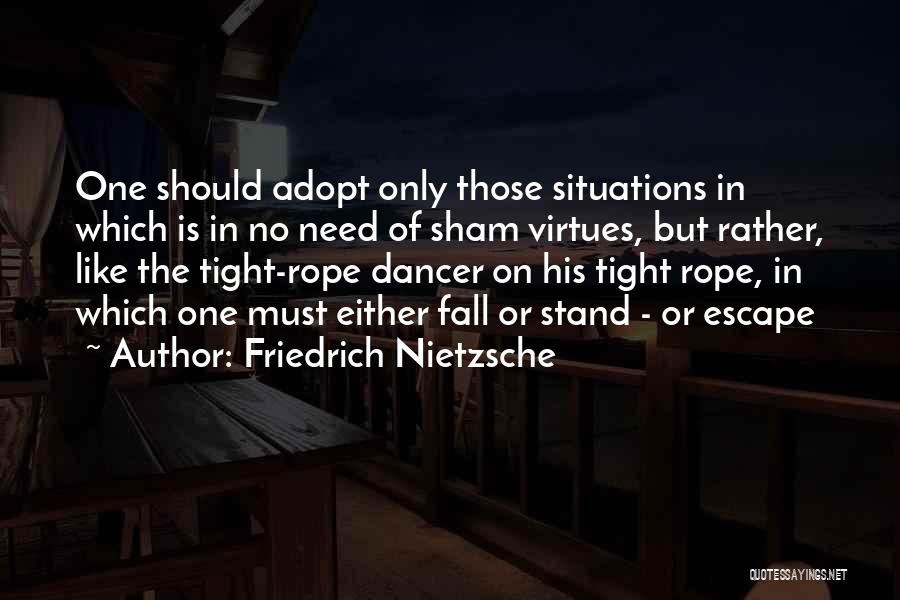 Friedrich Nietzsche Quotes: One Should Adopt Only Those Situations In Which Is In No Need Of Sham Virtues, But Rather, Like The Tight-rope