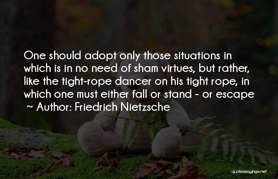 Friedrich Nietzsche Quotes: One Should Adopt Only Those Situations In Which Is In No Need Of Sham Virtues, But Rather, Like The Tight-rope