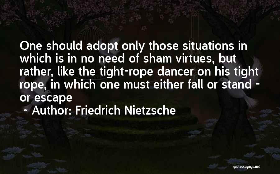 Friedrich Nietzsche Quotes: One Should Adopt Only Those Situations In Which Is In No Need Of Sham Virtues, But Rather, Like The Tight-rope