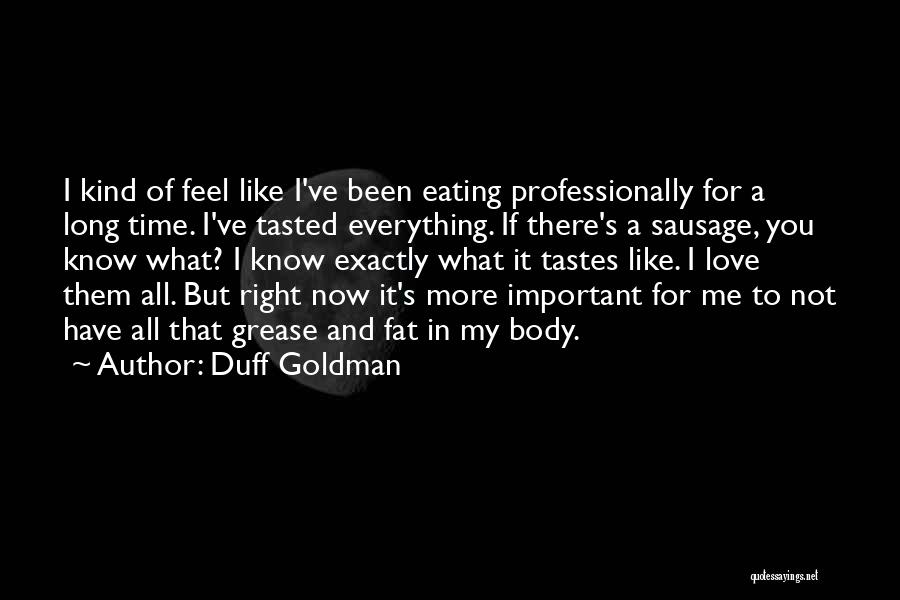 Duff Goldman Quotes: I Kind Of Feel Like I've Been Eating Professionally For A Long Time. I've Tasted Everything. If There's A Sausage,