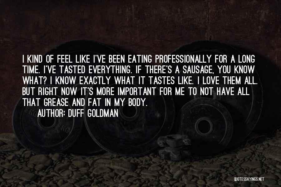 Duff Goldman Quotes: I Kind Of Feel Like I've Been Eating Professionally For A Long Time. I've Tasted Everything. If There's A Sausage,