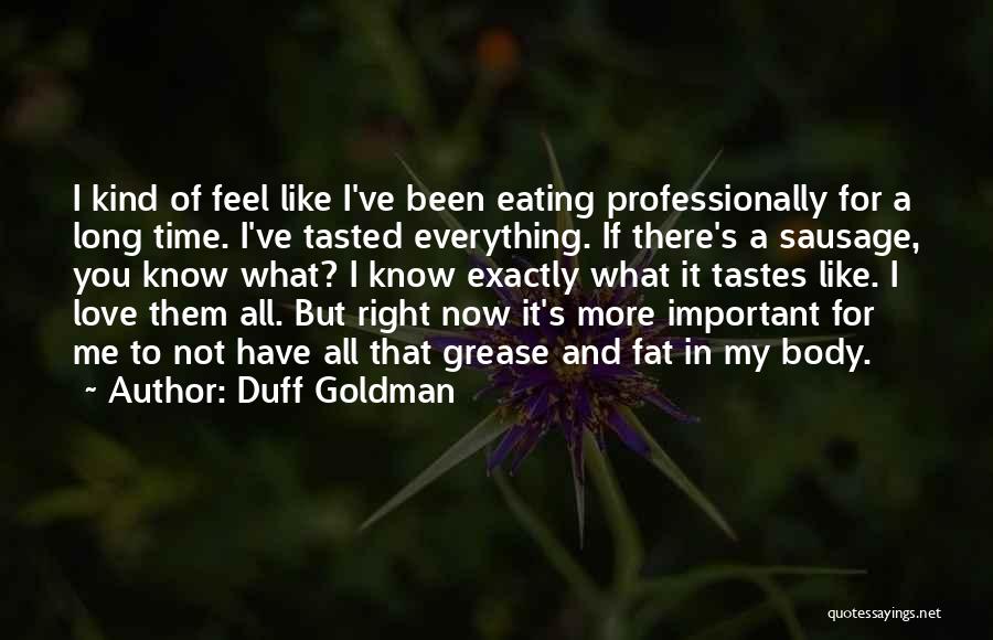 Duff Goldman Quotes: I Kind Of Feel Like I've Been Eating Professionally For A Long Time. I've Tasted Everything. If There's A Sausage,
