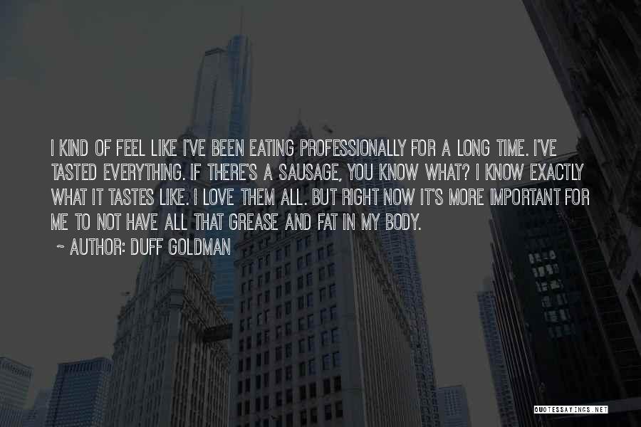 Duff Goldman Quotes: I Kind Of Feel Like I've Been Eating Professionally For A Long Time. I've Tasted Everything. If There's A Sausage,