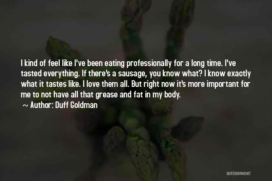 Duff Goldman Quotes: I Kind Of Feel Like I've Been Eating Professionally For A Long Time. I've Tasted Everything. If There's A Sausage,